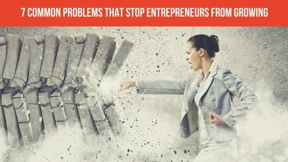 7 Common Problems That Stop Entrepreneurs From Growing