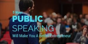 Ways Public Speaking Will Make You A Better Entrepreneur